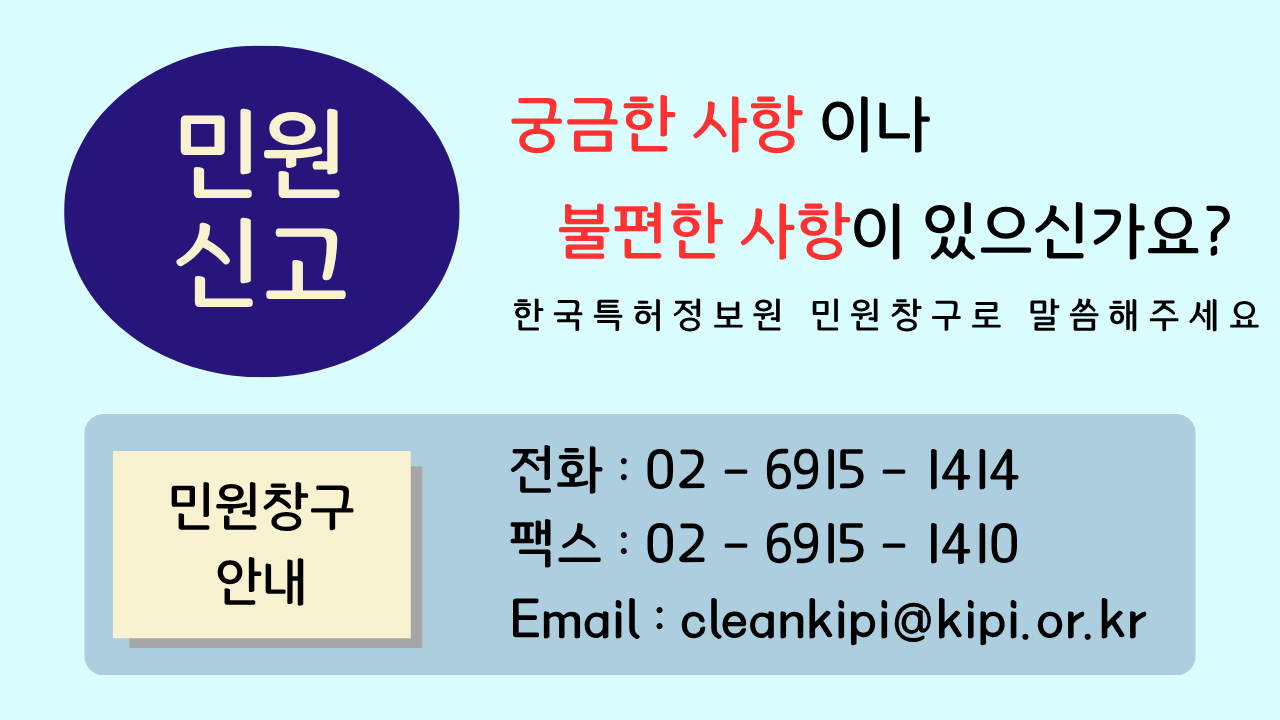 민원신고 궁금한 사항이나 불편한 사항이 있으신가요?한국특허정보원 민원창구로 말씀해주세요.민원창구 안내 전화: 080-855-8551 팩스: 02-6915-1410 Email: cleankipi@kipi.or.kr